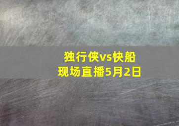 独行侠vs快船现场直播5月2日