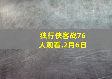 独行侠客战76人观看,2月6日