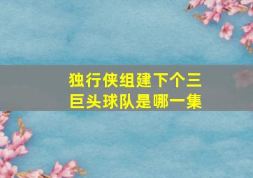 独行侠组建下个三巨头球队是哪一集