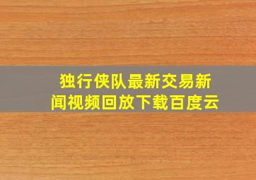 独行侠队最新交易新闻视频回放下载百度云