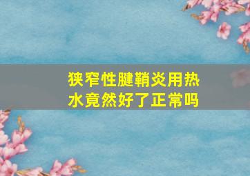 狭窄性腱鞘炎用热水竟然好了正常吗