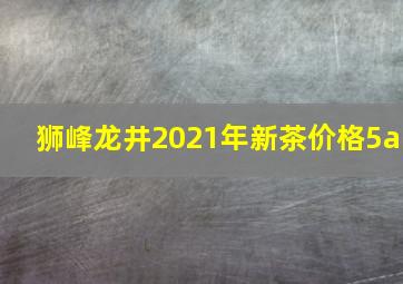 狮峰龙井2021年新茶价格5a