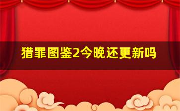 猎罪图鉴2今晚还更新吗