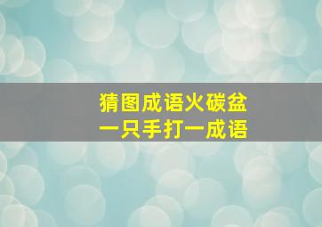 猜图成语火碳盆一只手打一成语