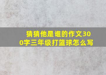 猜猜他是谁的作文300字三年级打篮球怎么写