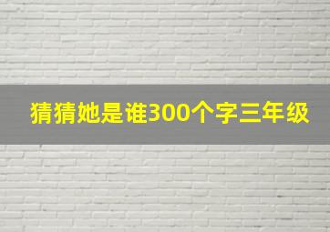 猜猜她是谁300个字三年级