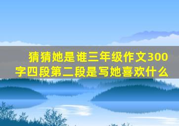 猜猜她是谁三年级作文300字四段第二段是写她喜欢什么