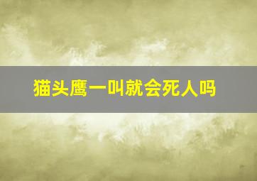 猫头鹰一叫就会死人吗