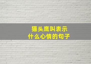 猫头鹰叫表示什么心情的句子