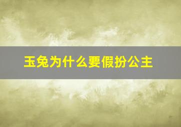 玉兔为什么要假扮公主