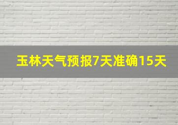 玉林天气预报7天准确15天