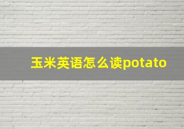 玉米英语怎么读potato