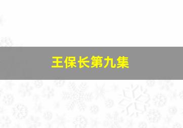 王保长第九集