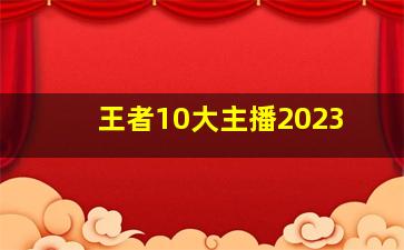 王者10大主播2023