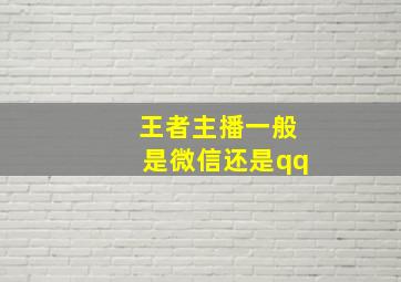 王者主播一般是微信还是qq