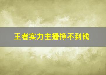 王者实力主播挣不到钱