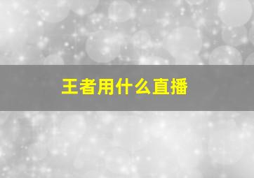 王者用什么直播