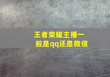 王者荣耀主播一般是qq还是微信