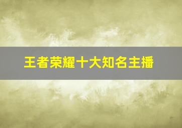 王者荣耀十大知名主播