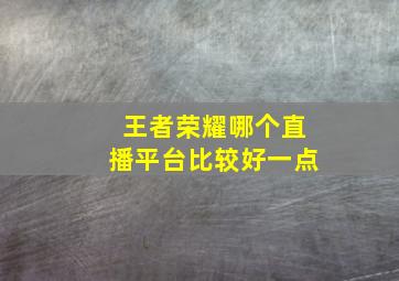 王者荣耀哪个直播平台比较好一点