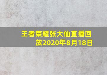 王者荣耀张大仙直播回放2020年8月18日