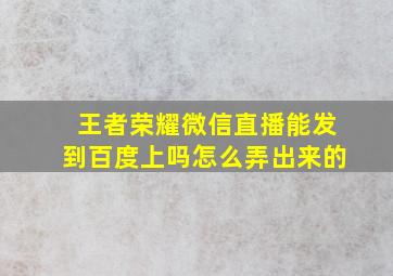 王者荣耀微信直播能发到百度上吗怎么弄出来的