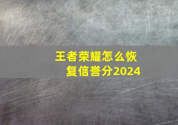 王者荣耀怎么恢复信誉分2024