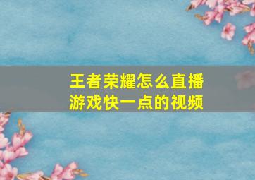 王者荣耀怎么直播游戏快一点的视频