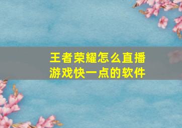 王者荣耀怎么直播游戏快一点的软件