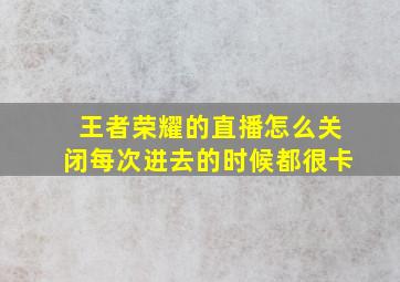 王者荣耀的直播怎么关闭每次进去的时候都很卡