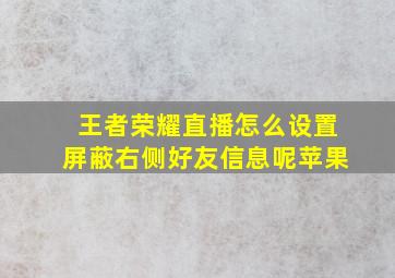 王者荣耀直播怎么设置屏蔽右侧好友信息呢苹果