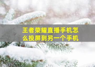 王者荣耀直播手机怎么投屏到另一个手机