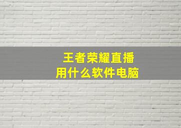 王者荣耀直播用什么软件电脑