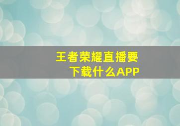 王者荣耀直播要下载什么APP