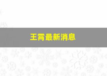 王霄最新消息