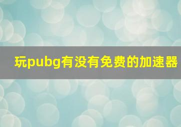 玩pubg有没有免费的加速器