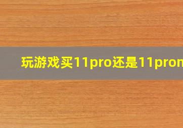 玩游戏买11pro还是11promax