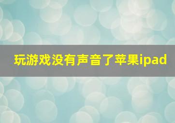 玩游戏没有声音了苹果ipad