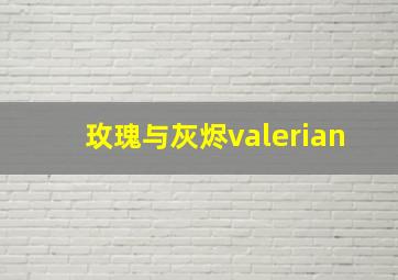 玫瑰与灰烬valerian