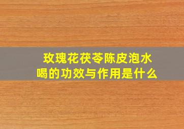 玫瑰花茯苓陈皮泡水喝的功效与作用是什么