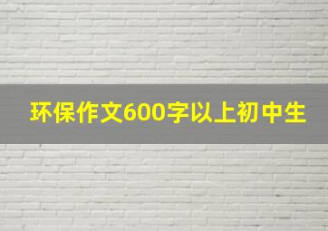 环保作文600字以上初中生