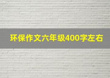 环保作文六年级400字左右