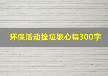 环保活动捡垃圾心得300字