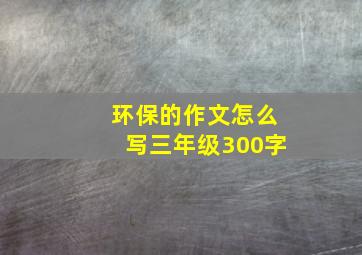 环保的作文怎么写三年级300字