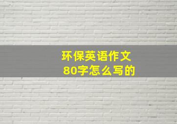 环保英语作文80字怎么写的