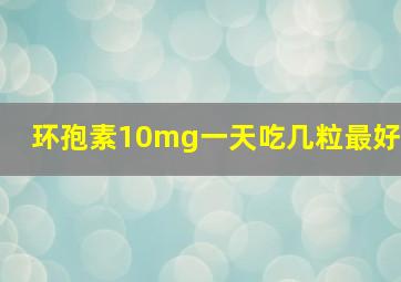 环孢素10mg一天吃几粒最好