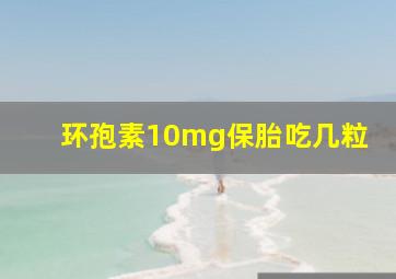 环孢素10mg保胎吃几粒