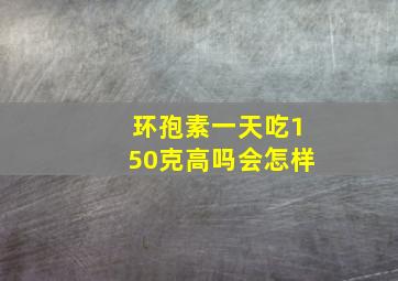 环孢素一天吃150克高吗会怎样