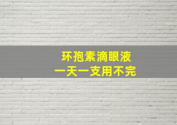 环孢素滴眼液一天一支用不完