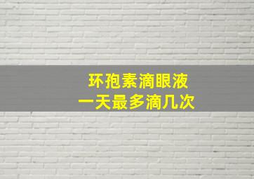 环孢素滴眼液一天最多滴几次